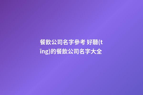 餐飲公司名字參考 好聽(tīng)的餐飲公司名字大全